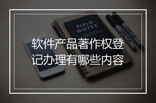 软件产品著作权登记办理有哪些内容