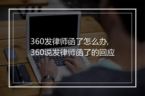 360发律师函了怎么办,360说发律师函了的回应