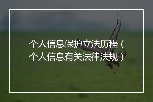 个人信息保护立法历程（个人信息有关法律法规）
