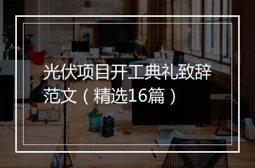 光伏项目开工典礼致辞范文（精选16篇）