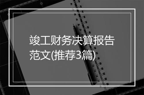 竣工财务决算报告范文(推荐3篇)
