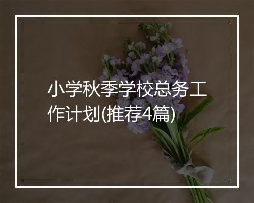 小学秋季学校总务工作计划(推荐4篇)