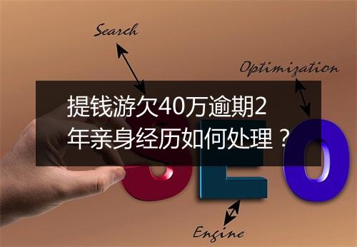 提钱游欠40万逾期2年亲身经历如何处理？