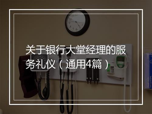 关于银行大堂经理的服务礼仪（通用4篇）