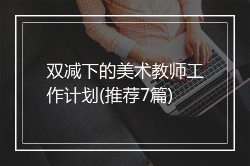 双减下的美术教师工作计划(推荐7篇)