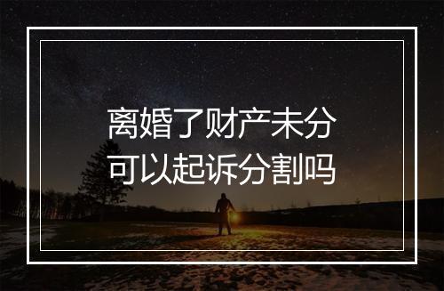 离婚了财产未分可以起诉分割吗