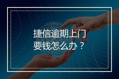 捷信逾期上门要钱怎么办？