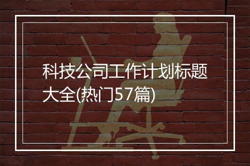 科技公司工作计划标题大全(热门57篇)