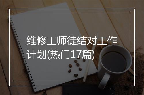 维修工师徒结对工作计划(热门17篇)