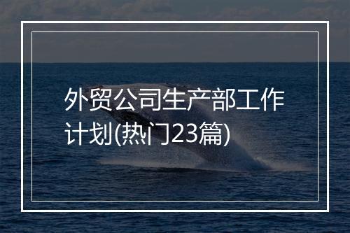 外贸公司生产部工作计划(热门23篇)