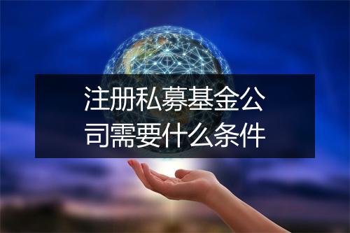 注册私募基金公司需要什么条件