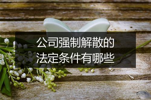 公司强制解散的法定条件有哪些