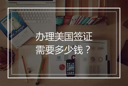 办理美国签证需要多少钱？