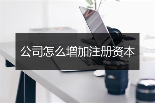 公司怎么增加注册资本