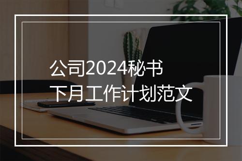 公司2024秘书下月工作计划范文