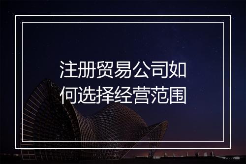 注册贸易公司如何选择经营范围