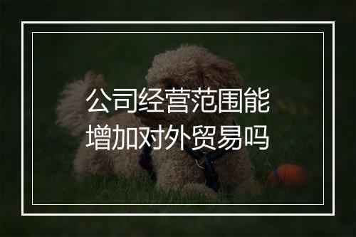 公司经营范围能增加对外贸易吗