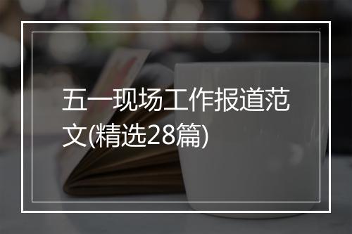 五一现场工作报道范文(精选28篇)