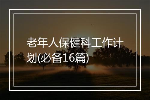 老年人保健科工作计划(必备16篇)