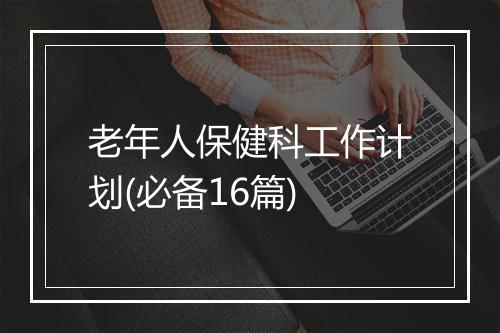 老年人保健科工作计划(必备16篇)