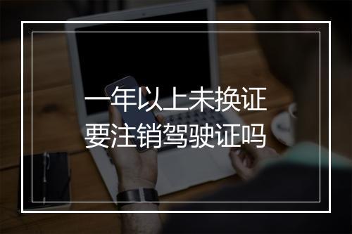 一年以上未换证要注销驾驶证吗