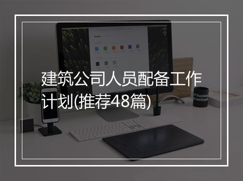 建筑公司人员配备工作计划(推荐48篇)
