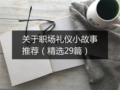 关于职场礼仪小故事推荐（精选29篇）