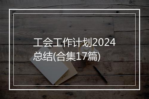 工会工作计划2024总结(合集17篇)