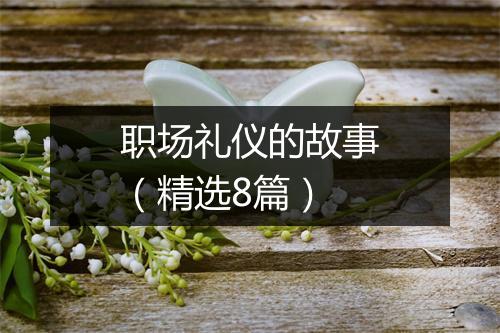 职场礼仪的故事（精选8篇）