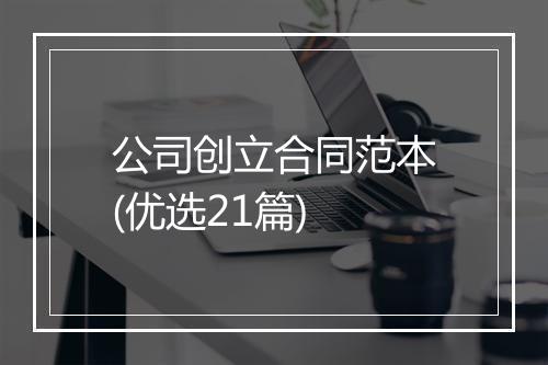 公司创立合同范本(优选21篇)
