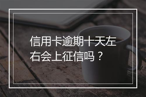 信用卡逾期十天左右会上征信吗？