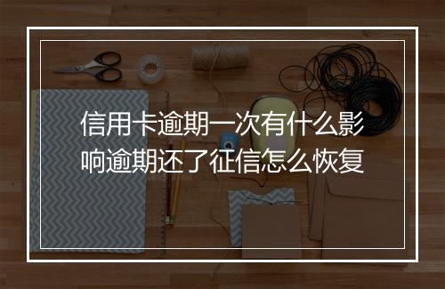 信用卡逾期一次有什么影响逾期还了征信怎么恢复