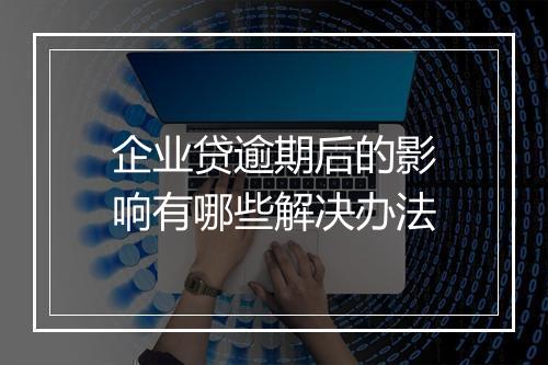 企业贷逾期后的影响有哪些解决办法