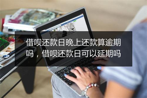 借呗还款日晚上还款算逾期吗，借呗还款日可以延期吗