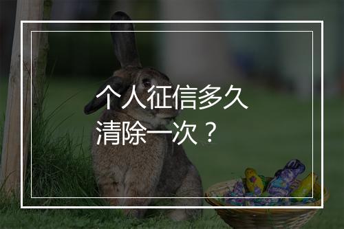 个人征信多久清除一次？