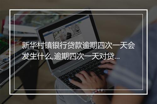 新华村镇银行贷款逾期四次一天会发生什么,逾期四次一天对贷款人的影响