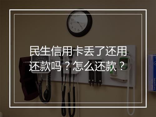 民生信用卡丢了还用还款吗？怎么还款？