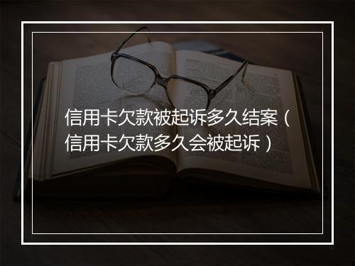 信用卡欠款被起诉多久结案（信用卡欠款多久会被起诉）