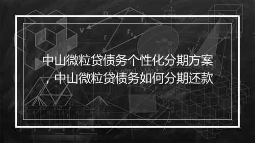 中山微粒贷债务个性化分期方案，中山微粒贷债务如何分期还款