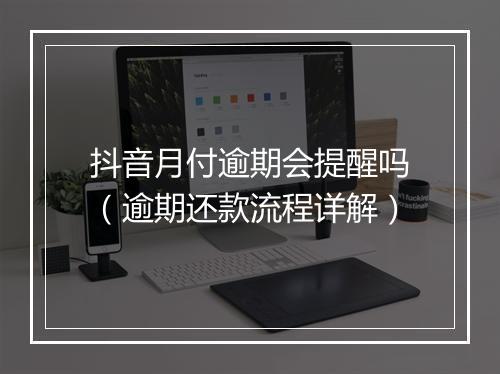 抖音月付逾期会提醒吗（逾期还款流程详解）