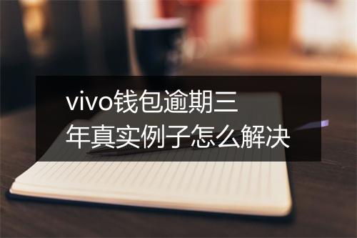 vivo钱包逾期三年真实例子怎么解决