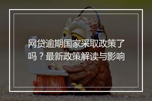 网贷逾期国家采取政策了吗？最新政策解读与影响