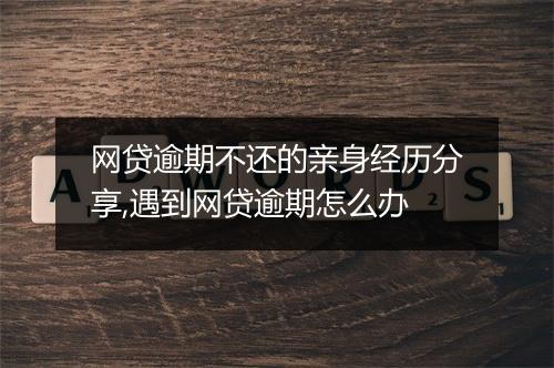 网贷逾期不还的亲身经历分享,遇到网贷逾期怎么办