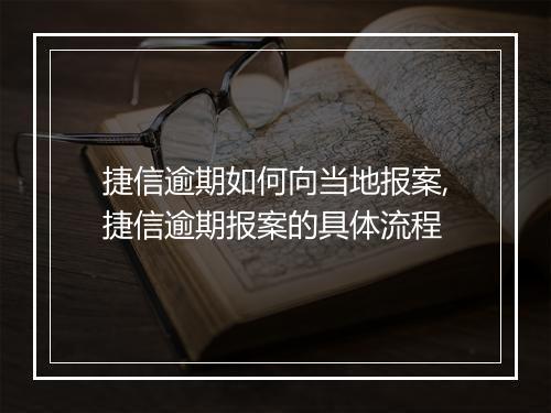捷信逾期如何向当地报案,捷信逾期报案的具体流程