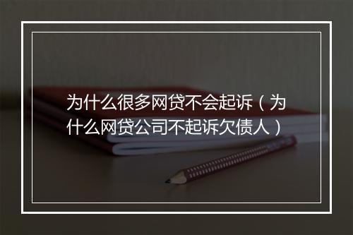 为什么很多网贷不会起诉（为什么网贷公司不起诉欠债人）