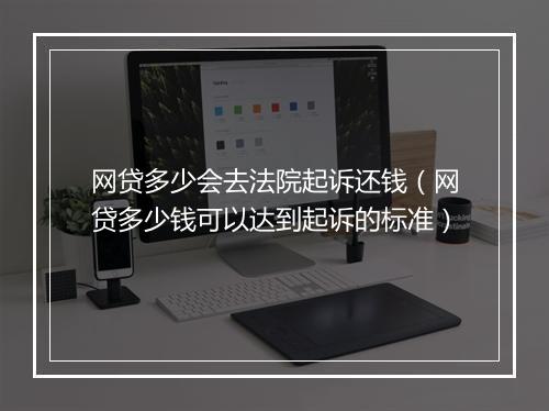 网贷多少会去法院起诉还钱（网贷多少钱可以达到起诉的标准）