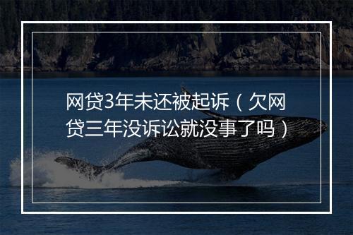 网贷3年未还被起诉（欠网贷三年没诉讼就没事了吗）