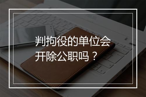 判拘役的单位会开除公职吗？