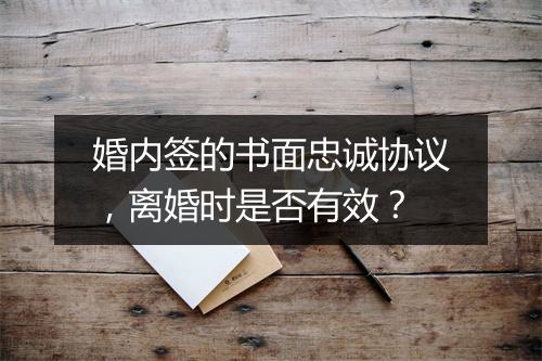 婚内签的书面忠诚协议，离婚时是否有效？