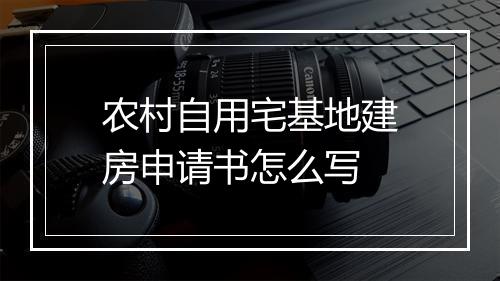 农村自用宅基地建房申请书怎么写